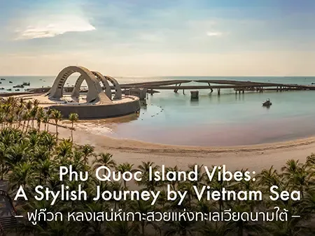 ฟูก๊วก เวียดนาม เกาะสวยฟีลยุโรป เที่ยว ชิล ถ่ายรูปสวยทุกมุม